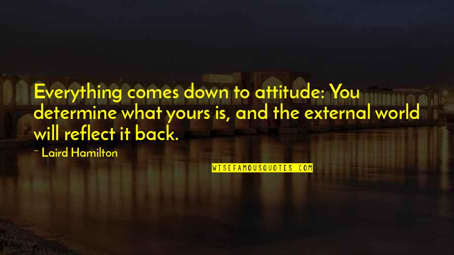 Everything Comes Back Quotes By Laird Hamilton: Everything comes down to attitude: You determine what Everything Comes Back Quotes By Laird Hamilton: Everything comes down to attitude: You determine what