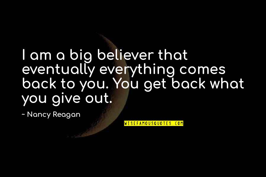 Everything Comes Back Quotes By Nancy Reagan: I am a big believer that eventually everything Everything Comes Back Quotes By Nancy Reagan: I am a big believer that eventually everything