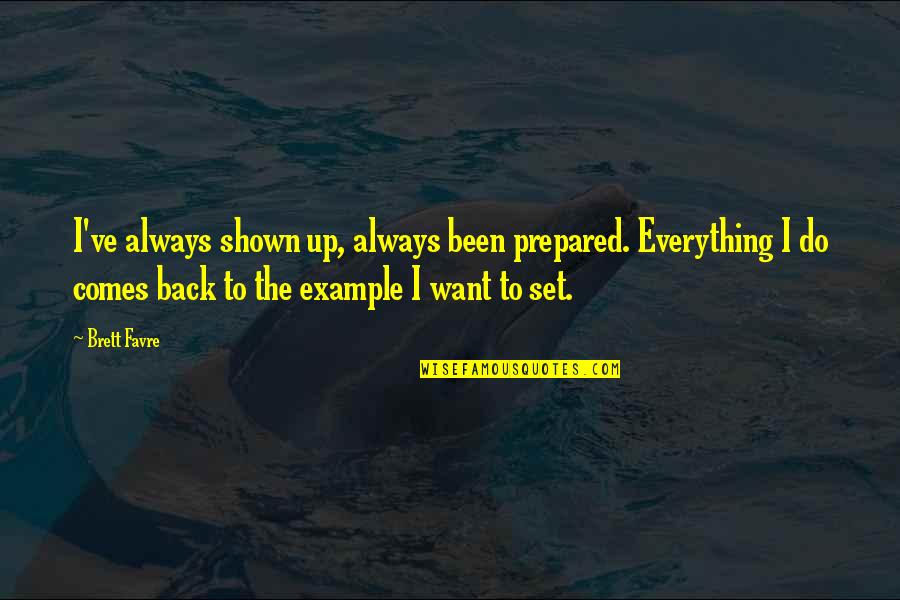 Everything Comes Back To You Quotes By Brett Favre: I've always shown up, always been prepared. Everything