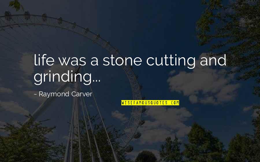 Everything Comes Full Circle Quotes By Raymond Carver: life was a stone cutting and grinding... Everything Comes Full Circle Quotes By Raymond Carver: life was a stone cutting and grinding...