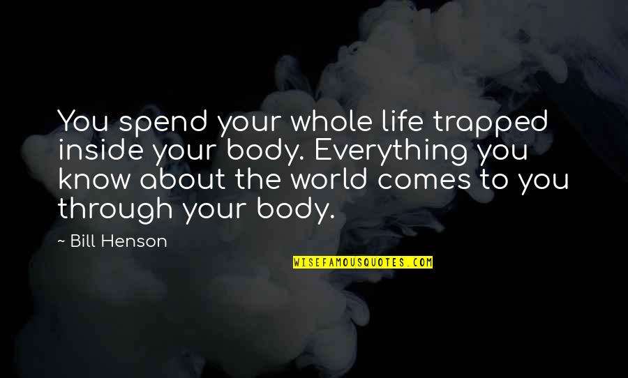 Everything Comes Quotes By Bill Henson: You spend your whole life trapped inside your Everything Comes Quotes By Bill Henson: You spend your whole life trapped inside your