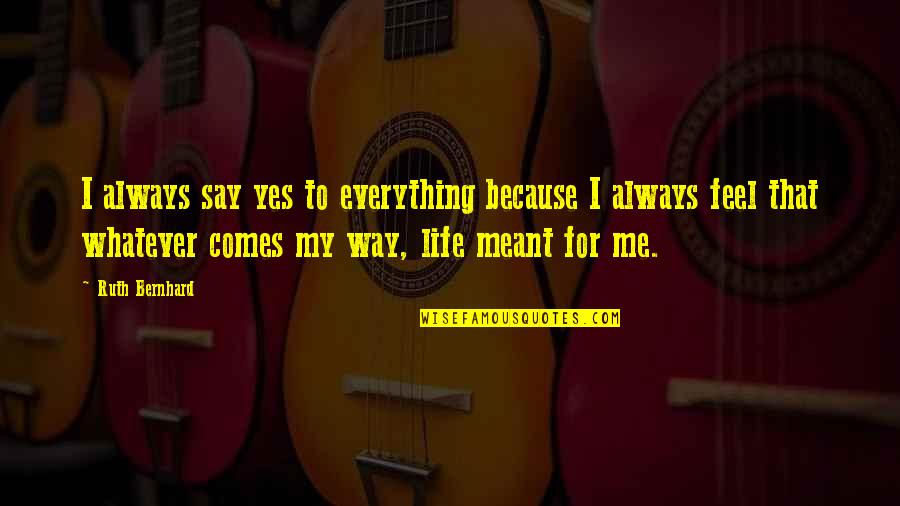 Everything Comes Quotes By Ruth Bernhard: I always say yes to everything because I Everything Comes Quotes By Ruth Bernhard: I always say yes to everything because I