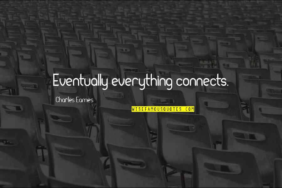 Everything Connects Quotes By Charles Eames: Eventually everything connects.