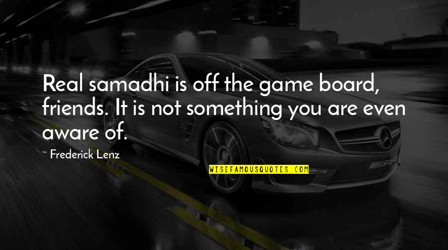 Everything Connects Quotes By Frederick Lenz: Real samadhi is off the game board, friends.