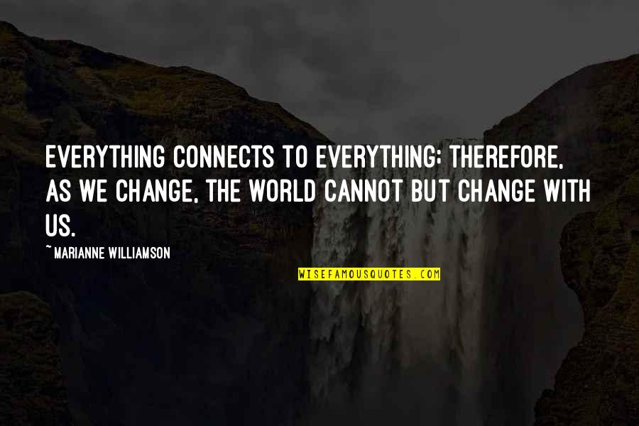 Everything Connects Quotes By Marianne Williamson: Everything connects to everything; therefore, as we change, Everything Connects Quotes By Marianne Williamson: Everything connects to everything; therefore, as we change,
