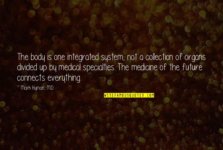 Everything Connects Quotes By Mark Hyman, M.D.: The body is one integrated system, not a