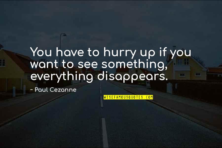 Everything Disappears Quotes By Paul Cezanne: You have to hurry up if you want