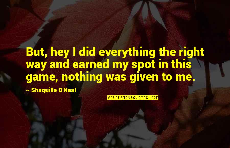 Everything Earned Quotes By Shaquille O'Neal: But, hey I did everything the right way