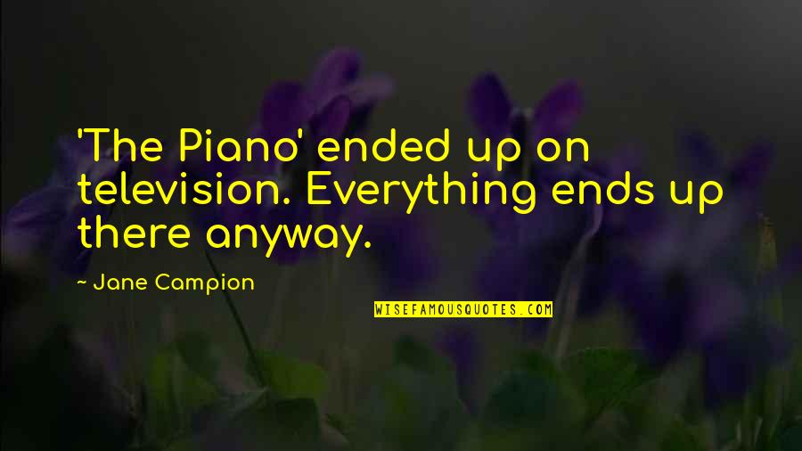 Everything Ended Quotes By Jane Campion: 'The Piano' ended up on television. Everything ends