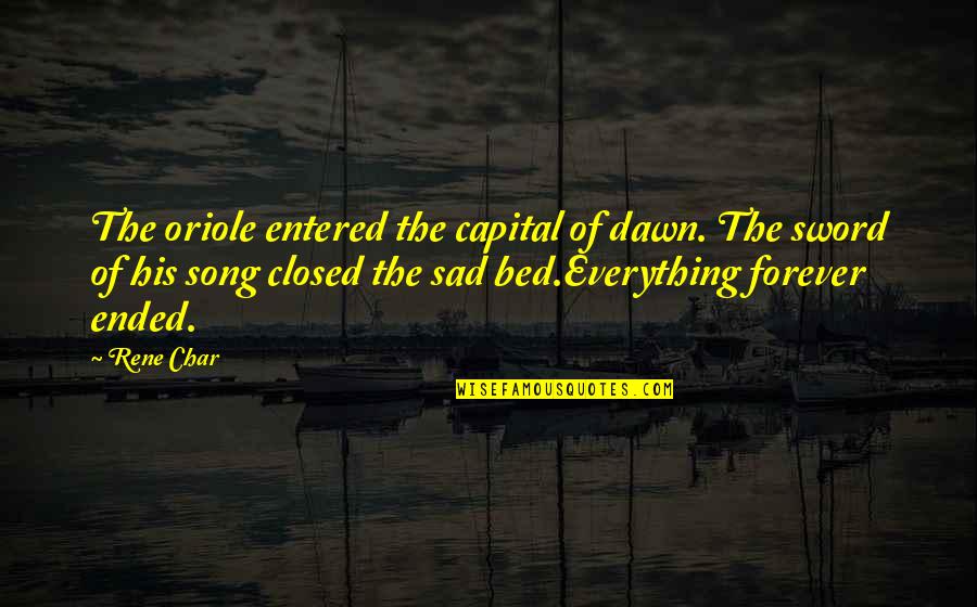 Everything Ended Quotes By Rene Char: The oriole entered the capital of dawn. The