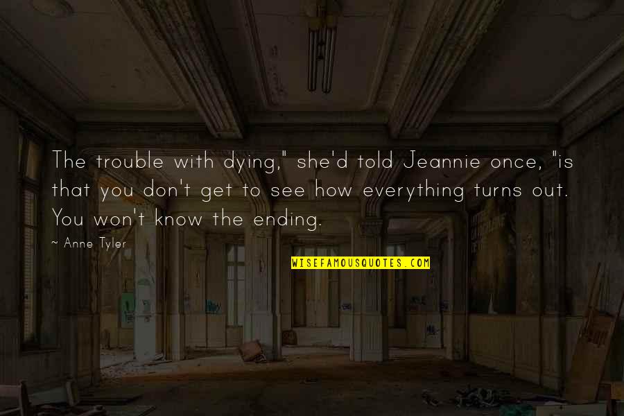 Everything Ending Quotes By Anne Tyler: The trouble with dying," she'd told Jeannie once, Everything Ending Quotes By Anne Tyler: The trouble with dying," she'd told Jeannie once,