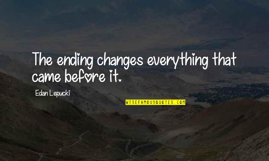Everything Ending Quotes By Edan Lepucki: The ending changes everything that came before it. Everything Ending Quotes By Edan Lepucki: The ending changes everything that came before it.