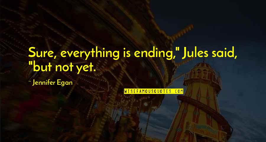 Everything Ending Quotes By Jennifer Egan: Sure, everything is ending," Jules said, "but not Everything Ending Quotes By Jennifer Egan: Sure, everything is ending," Jules said, "but not