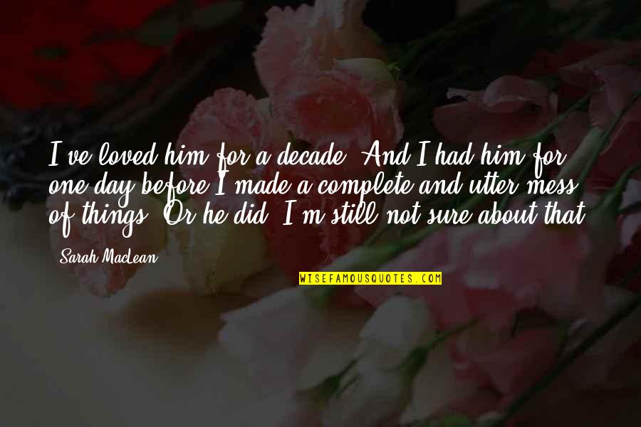 Everything Ends For A Reason Quotes By Sarah MacLean: I've loved him for a decade. And I