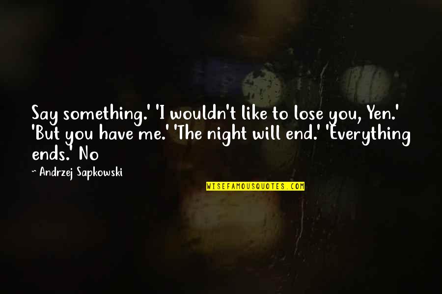 Everything Ends Quotes By Andrzej Sapkowski: Say something.' 'I wouldn't like to lose you,