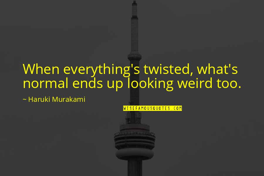 Everything Ends Quotes By Haruki Murakami: When everything's twisted, what's normal ends up looking