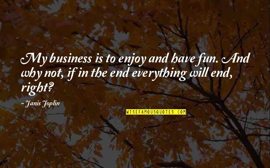 Everything Ends Quotes By Janis Joplin: My business is to enjoy and have fun.