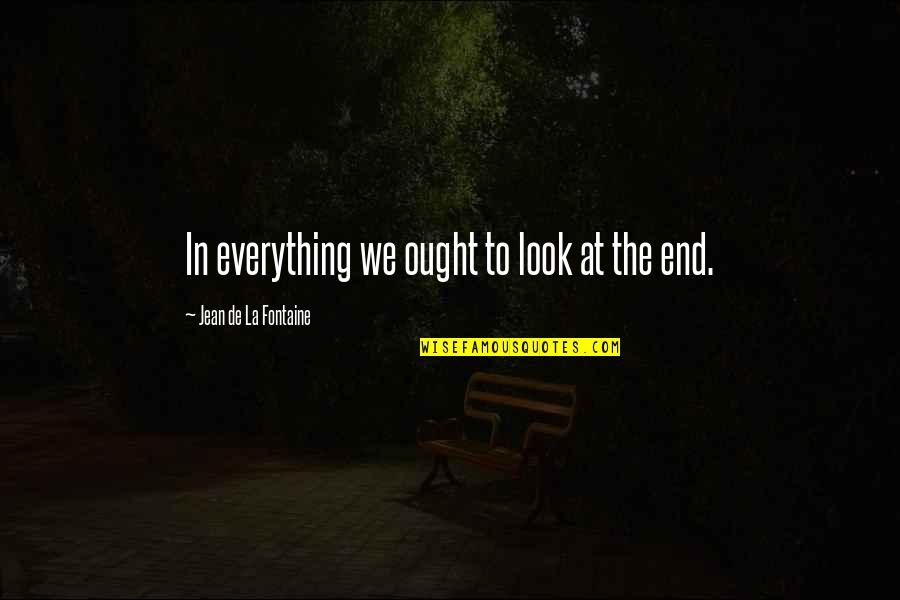 Everything Ends Quotes By Jean De La Fontaine: In everything we ought to look at the