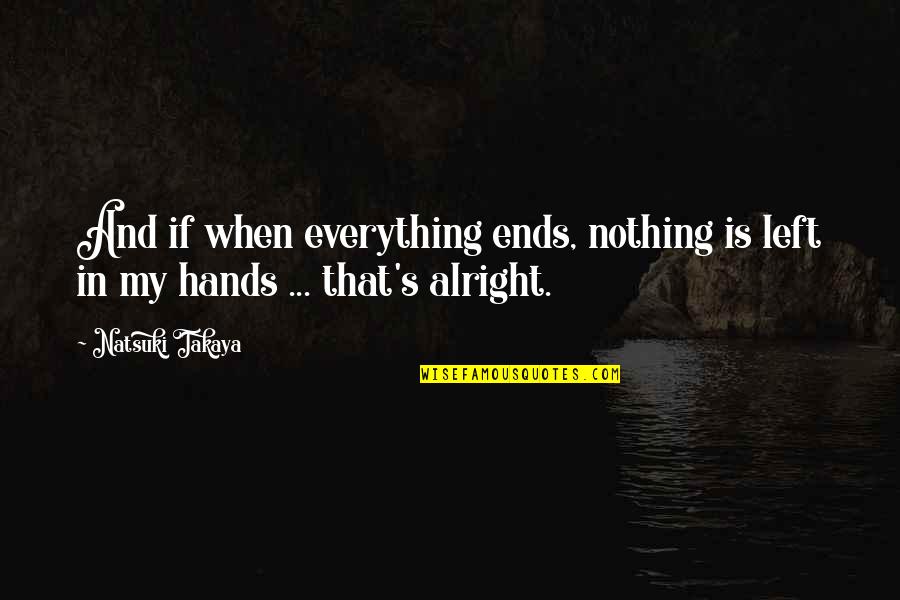 Everything Ends Quotes By Natsuki Takaya: And if when everything ends, nothing is left