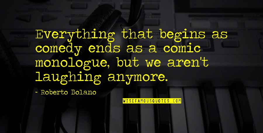 Everything Ends Quotes By Roberto Bolano: Everything that begins as comedy ends as a