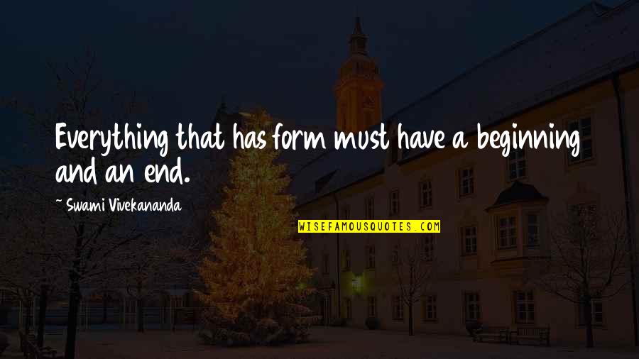 Everything Ends Quotes By Swami Vivekananda: Everything that has form must have a beginning