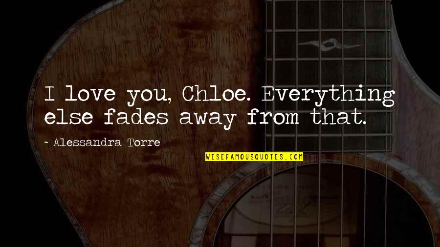 Everything Fades Away Quotes By Alessandra Torre: I love you, Chloe. Everything else fades away