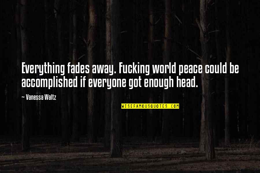 Everything Fades Away Quotes By Vanessa Waltz: Everything fades away. Fucking world peace could be