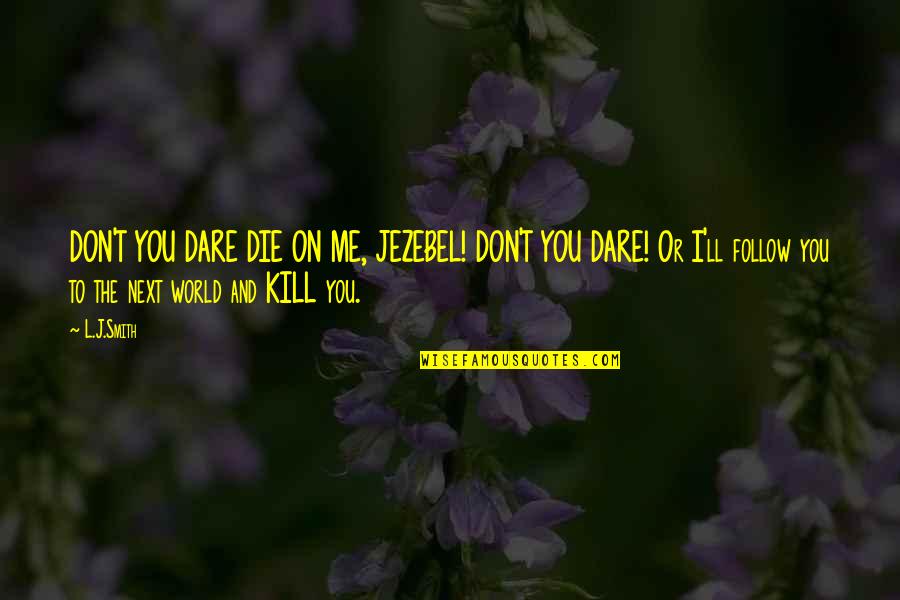 Everything Feeling Right Quotes By L.J.Smith: DON'T YOU DARE DIE ON ME, JEZEBEL! DON'T Everything Feeling Right Quotes By L.J.Smith: DON'T YOU DARE DIE ON ME, JEZEBEL! DON'T