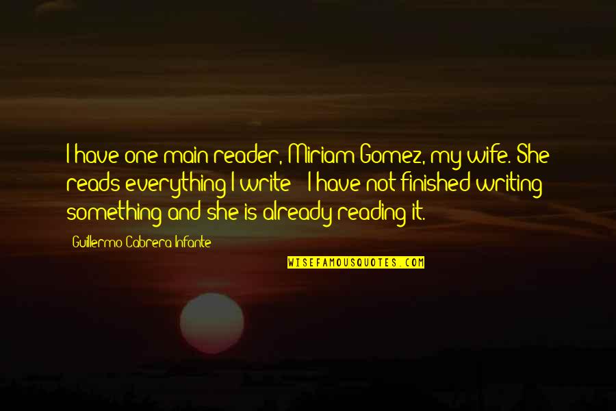 Everything Finished Quotes By Guillermo Cabrera Infante: I have one main reader, Miriam Gomez, my