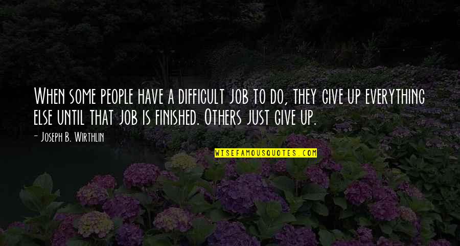Everything Finished Quotes By Joseph B. Wirthlin: When some people have a difficult job to