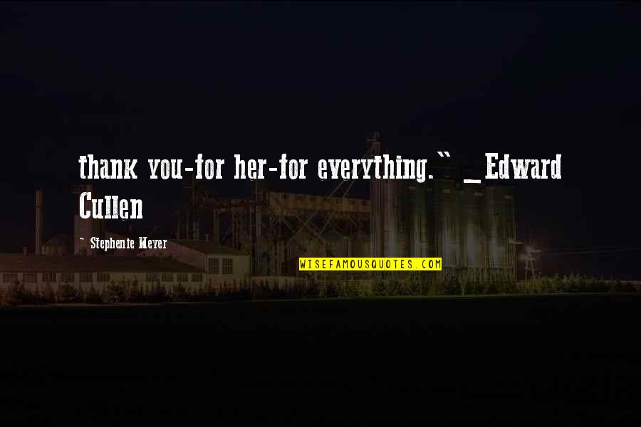 Everything For You Quotes By Stephenie Meyer: thank you-for her-for everything." _Edward Cullen Everything For You Quotes By Stephenie Meyer: thank you-for her-for everything." _Edward Cullen