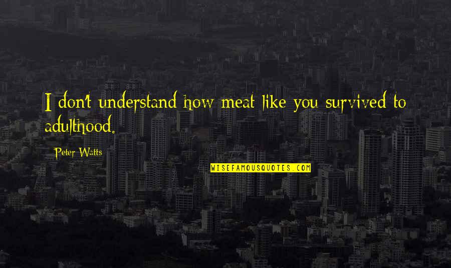 Everything Getting Better In Time Quotes By Peter Watts: I don't understand how meat like you survived