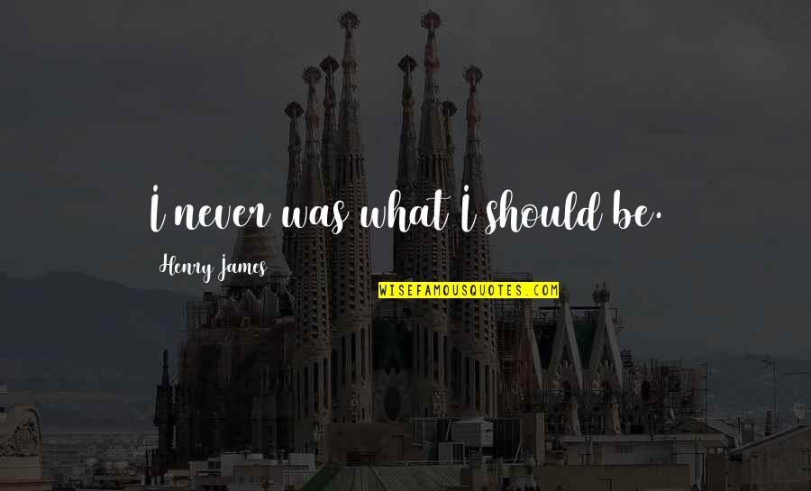 Everything Getting Better Quotes By Henry James: I never was what I should be.