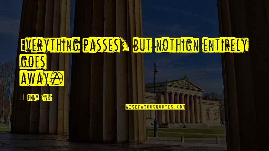 Everything Goes Away Quotes By Jenny Diski: Everything passes, but nothign entirely goes away.