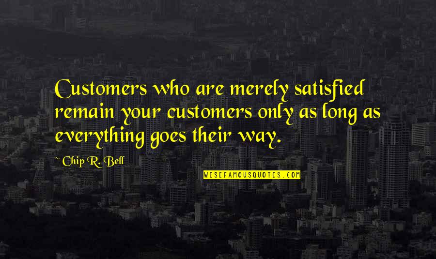 Everything Goes Quotes By Chip R. Bell: Customers who are merely satisfied remain your customers