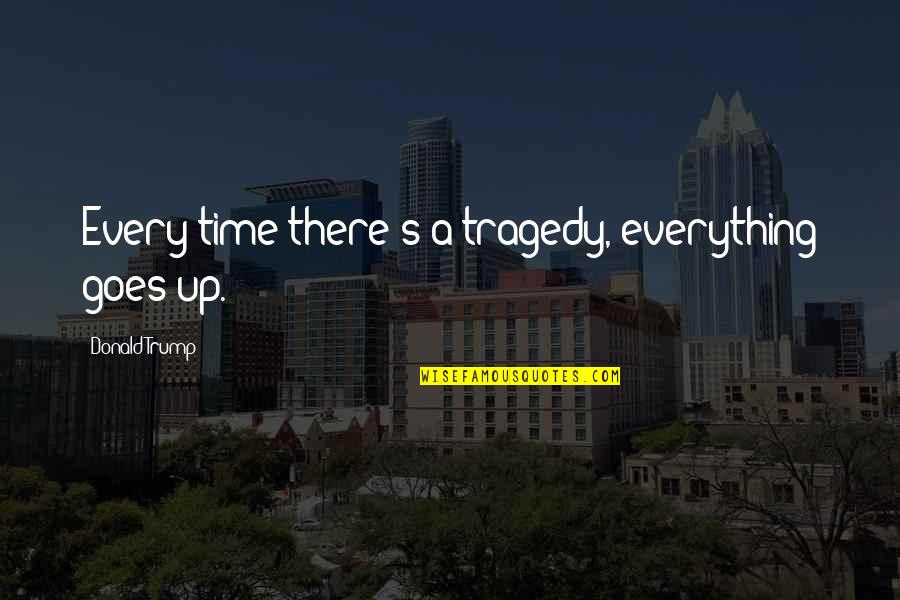 Everything Goes Quotes By Donald Trump: Every time there's a tragedy, everything goes up.