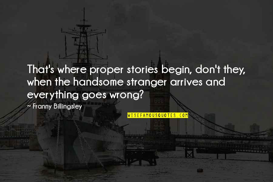 Everything Goes Quotes By Franny Billingsley: That's where proper stories begin, don't they, when