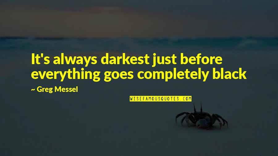 Everything Goes Quotes By Greg Messel: It's always darkest just before everything goes completely