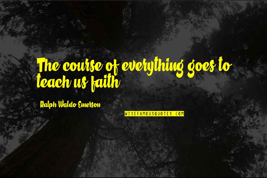 Everything Goes Quotes By Ralph Waldo Emerson: The course of everything goes to teach us