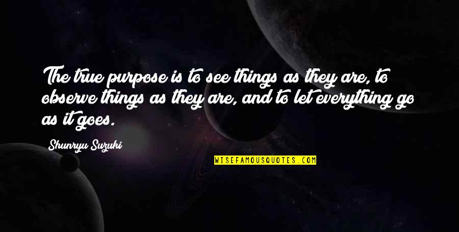 Everything Goes Quotes By Shunryu Suzuki: The true purpose is to see things as