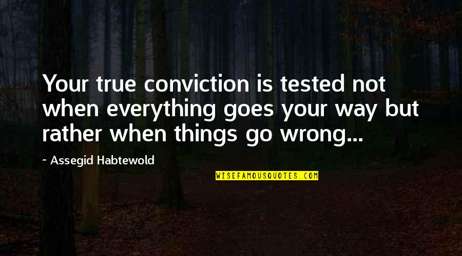 Everything Goes Right Quotes By Assegid Habtewold: Your true conviction is tested not when everything