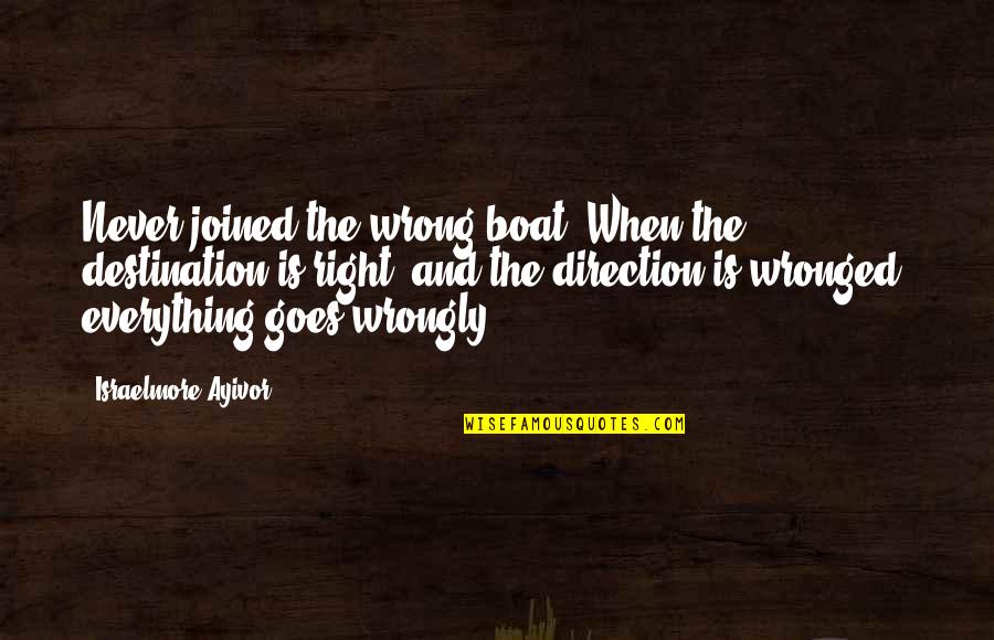 Everything Goes Right Quotes By Israelmore Ayivor: Never joined the wrong boat. When the destination