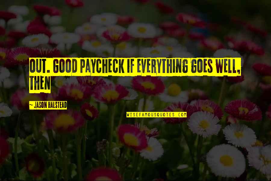 Everything Goes Well Quotes By Jason Halstead: out. Good paycheck if everything goes well, then