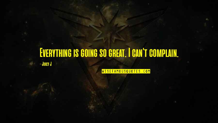 Everything Going Great Quotes By Juicy J: Everything is going so great. I can't complain.