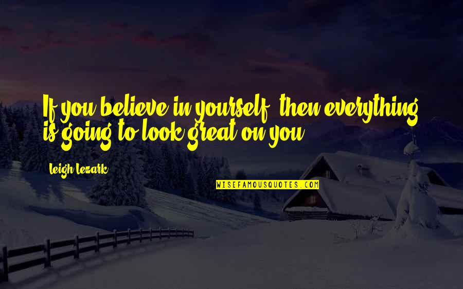 Everything Going Great Quotes By Leigh Lezark: If you believe in yourself, then everything is