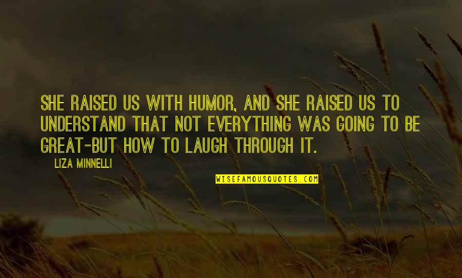 Everything Going Great Quotes By Liza Minnelli: She raised us with humor, and she raised