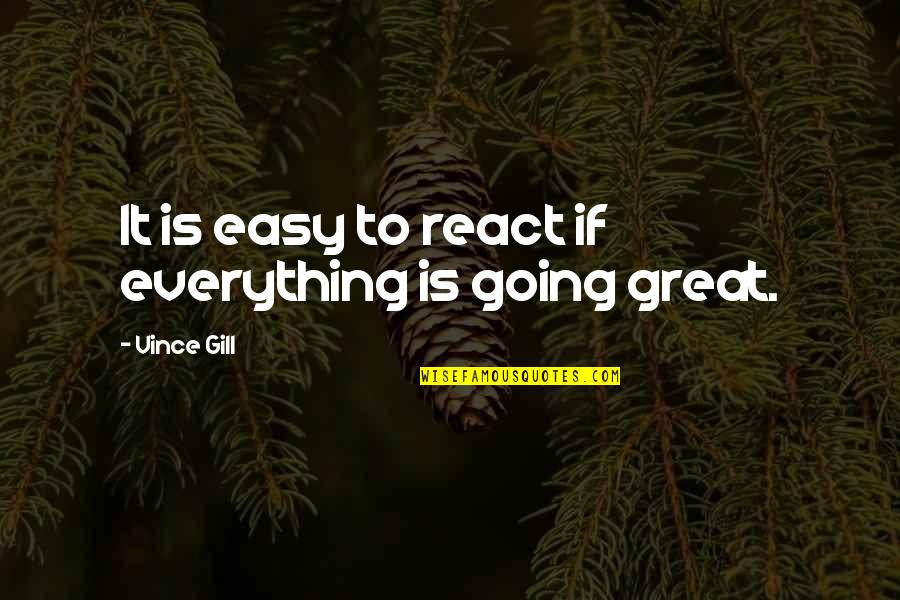 Everything Going Great Quotes By Vince Gill: It is easy to react if everything is