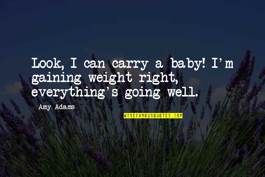 Everything Going Well Quotes By Amy Adams: Look, I can carry a baby! I'm gaining