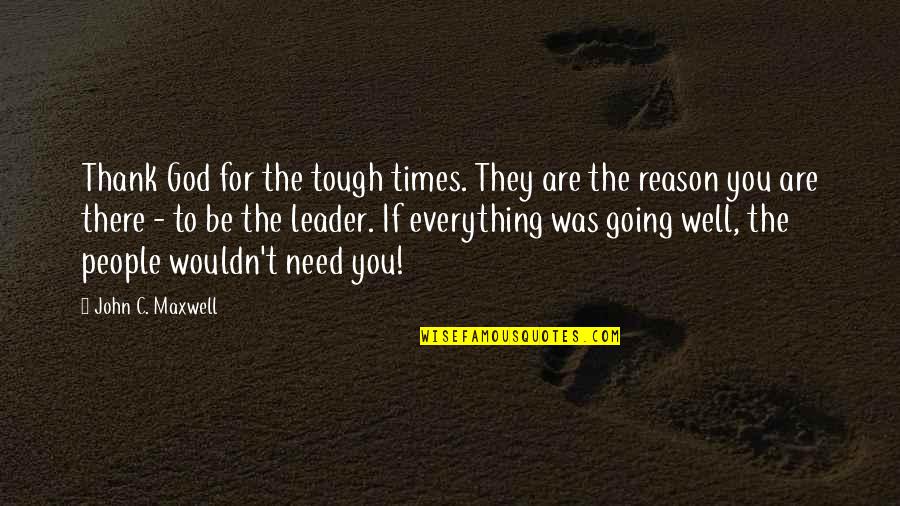 Everything Going Well Quotes By John C. Maxwell: Thank God for the tough times. They are