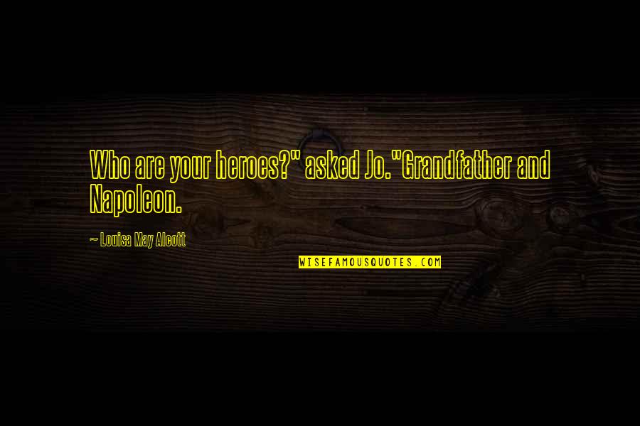 Everything Going Well Quotes By Louisa May Alcott: Who are your heroes?" asked Jo."Grandfather and Napoleon.